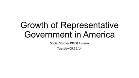 Growth of Representative Government in America Social Studies PRIDE Lesson Tuesday 09.16.14.