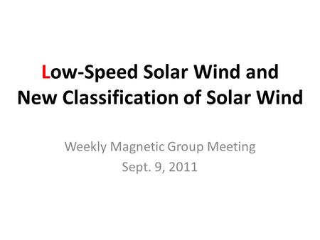 Low-Speed Solar Wind and New Classification of Solar Wind Weekly Magnetic Group Meeting Sept. 9, 2011.
