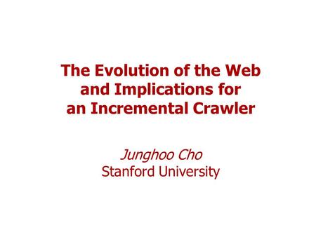 The Evolution of the Web and Implications for an Incremental Crawler Junghoo Cho Stanford University.
