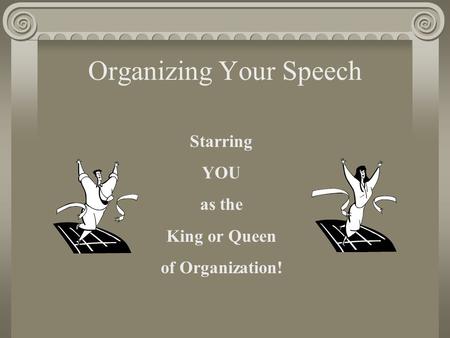 Organizing Your Speech Starring YOU as the King or Queen of Organization!