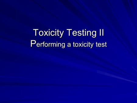 Toxicity Testing II P erforming a toxicity test. Toxicity testing Acute toxicity test –Short time frame exposure (96h) –“kill ‘em and count ‘em” –LC 50,