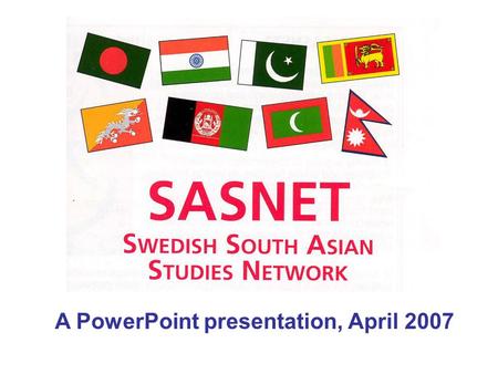 A PowerPoint presentation, April 2007. Aims of SASNET A national Swedish network for research, education, and information about South Asia, established.