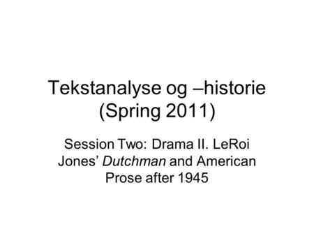 Tekstanalyse og –historie (Spring 2011) Session Two: Drama II. LeRoi Jones’ Dutchman and American Prose after 1945.