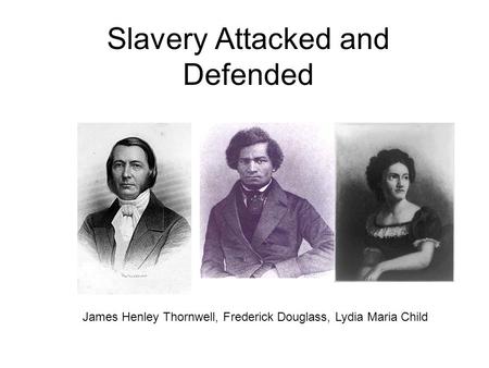 Slavery Attacked and Defended James Henley Thornwell, Frederick Douglass, Lydia Maria Child.