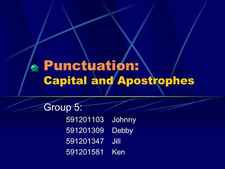 Punctuation: Capital and Apostrophes Group 5: 591201103 Johnny 591201309 Debby 591201347 Jill 591201581 Ken.