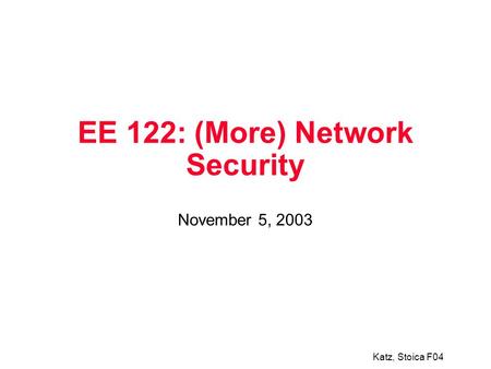 Katz, Stoica F04 EE 122: (More) Network Security November 5, 2003.