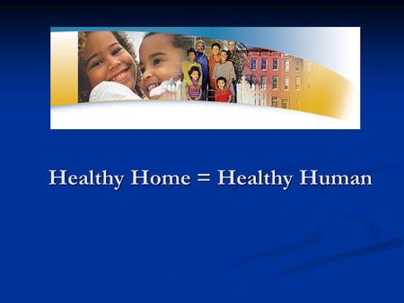 Healthy Home = Healthy Human. There is A Link Between Housing & Health.