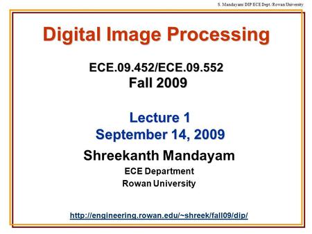 S. Mandayam/ DIP/ECE Dept./Rowan University Digital Image Processing ECE.09.452/ECE.09.552 Fall 2009 Shreekanth Mandayam ECE Department Rowan University.