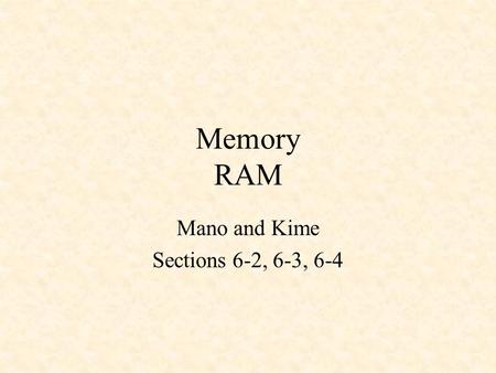 Memory RAM Mano and Kime Sections 6-2, 6-3, 6-4. RAM - Random-Access Memory Byte - 8 bits Word - Usually in multiples of 8 K Address lines can reference.