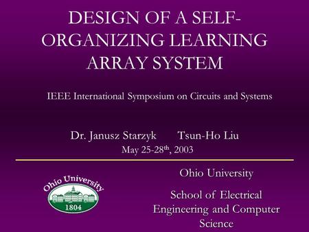 DESIGN OF A SELF- ORGANIZING LEARNING ARRAY SYSTEM Dr. Janusz Starzyk Tsun-Ho Liu Ohio University School of Electrical Engineering and Computer Science.