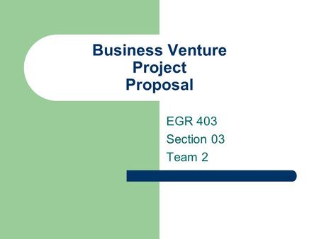 Business Venture Project Proposal EGR 403 Section 03 Team 2.