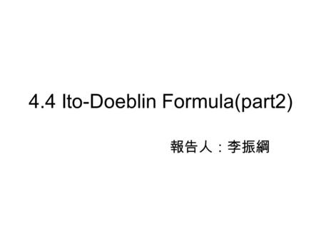 4.4 Ito-Doeblin Formula(part2) 報告人：李振綱. The integral with respect to an Ito process Ito-Doeblin formula for an Ito process Example  Generalized geometric.