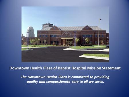 Downtown Health Plaza of Baptist Hospital Mission Statement The Downtown Health Plaza is committed to providing quality and compassionate care to all we.