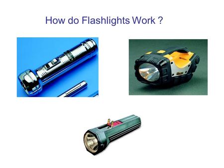 How do Flashlights Work ?. Observations About Flashlights Turned on/off with a switch The more batteries, the brighter the filament The orientation of.