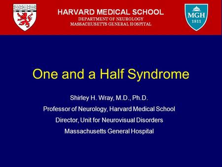 One and a Half Syndrome Shirley H. Wray, M.D., Ph.D. Professor of Neurology, Harvard Medical School Director, Unit for Neurovisual Disorders Massachusetts.