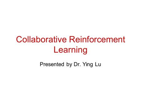 Collaborative Reinforcement Learning Presented by Dr. Ying Lu.