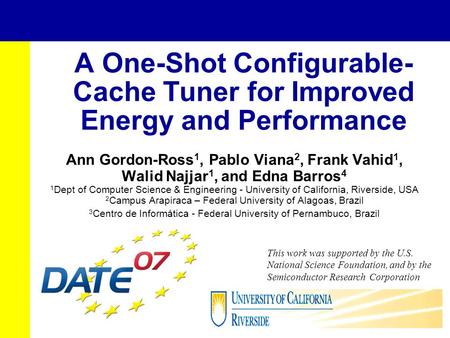 A One-Shot Configurable- Cache Tuner for Improved Energy and Performance Ann Gordon-Ross 1, Pablo Viana 2, Frank Vahid 1, Walid Najjar 1, and Edna Barros.