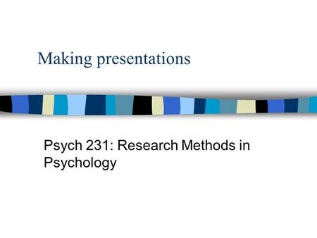 Making presentations Psych 231: Research Methods in Psychology.