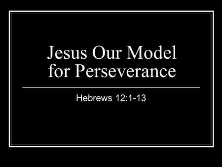 Jesus Our Model for Perseverance Hebrews 12:1-13.