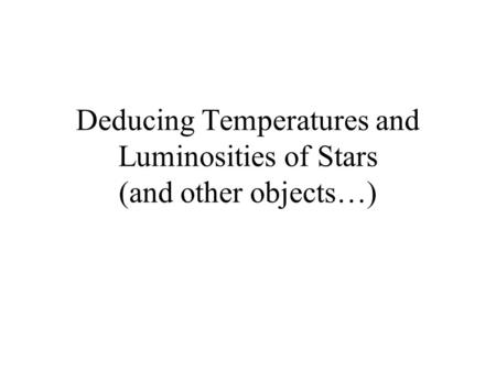 Deducing Temperatures and Luminosities of Stars (and other objects…)