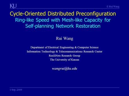 © Rui Wang Cycle-Oriented Distributed Preconfiguration Ring-like Speed with Mesh-like Capacity for Self-planning Network Restoration 1 Sep. 2009 Rui Wang.