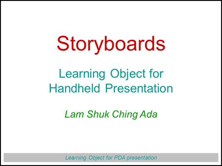 Learning Object for PDA presentation Storyboards Learning Object for Handheld Presentation Lam Shuk Ching Ada.
