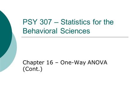 PSY 307 – Statistics for the Behavioral Sciences Chapter 16 – One-Way ANOVA (Cont.)