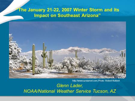 “The January 21-22, 2007 Winter Storm and its Impact on Southeast Arizona” Glenn Lader, NOAA/National Weather Service Tucson, AZ