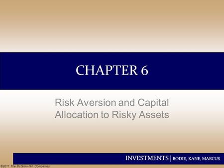 INVESTMENTS | BODIE, KANE, MARCUS ©2011 The McGraw-Hill Companies CHAPTER 6 Risk Aversion and Capital Allocation to Risky Assets.
