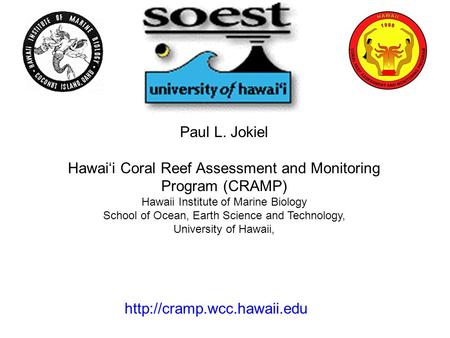 Paul L. Jokiel Hawai‘i Coral Reef Assessment and Monitoring Program (CRAMP) Hawaii Institute of Marine Biology School of Ocean, Earth Science and Technology,