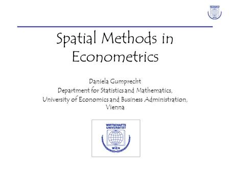 Spatial Methods in Econometrics Daniela Gumprecht Department for Statistics and Mathematics, University of Economics and Business Administration, Vienna.