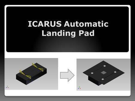 ICARUS Automatic Landing Pad. Team Members Cory Fulkerson (Project Manager) - Mechanical Engineer John Graham - Computer Engineer Clayton Hooks - Electrical.
