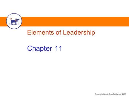 Copyright Atomic Dog Publishing, 2003 Elements of Leadership Chapter 11.