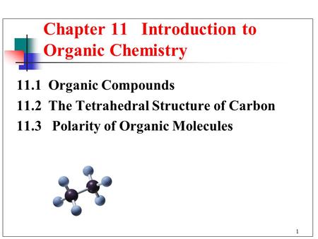 1 11.1 Organic Compounds 11.2 The Tetrahedral Structure of Carbon 11.3 Polarity of Organic Molecules Chapter 11 Introduction to Organic Chemistry.