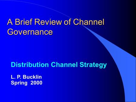 A Brief Review of Channel Governance Distribution Channel Strategy L. P. Bucklin Spring 2000.