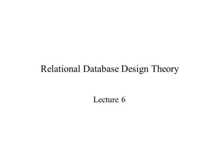 Relational Database Design Theory Lecture 6. Relational Database Design Features of Good Relational Design First Normal Form Decomposition Using Functional.