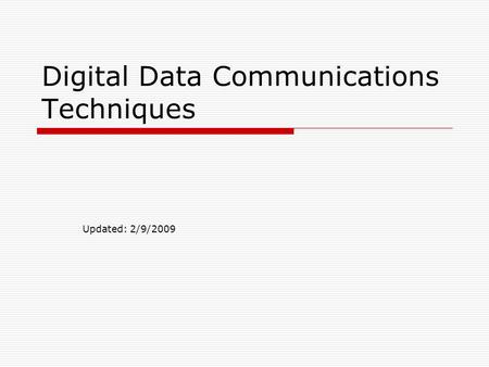 Digital Data Communications Techniques Updated: 2/9/2009.