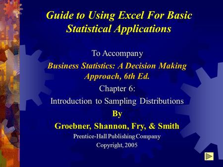 Guide to Using Excel For Basic Statistical Applications To Accompany Business Statistics: A Decision Making Approach, 6th Ed. Chapter 6: Introduction to.