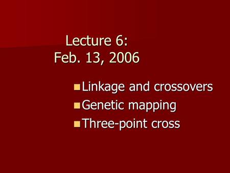 Lecture 6: Feb. 13, 2006 Linkage and crossovers Linkage and crossovers Genetic mapping Genetic mapping Three-point cross Three-point cross.