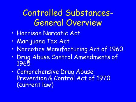 Controlled Substances- General Overview Harrison Narcotic Act Marijuana Tax Act Narcotics Manufacturing Act of 1960 Drug Abuse Control Amendments of 1965.