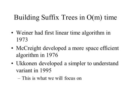 Building Suffix Trees in O(m) time Weiner had first linear time algorithm in 1973 McCreight developed a more space efficient algorithm in 1976 Ukkonen.
