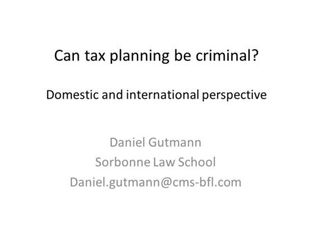 Can tax planning be criminal? Domestic and international perspective Daniel Gutmann Sorbonne Law School