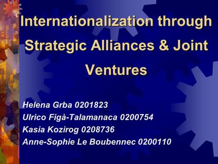 Internationalization through Strategic Alliances & Joint Ventures Helena Grba 0201823 Ulrico Figà-Talamanaca 0200754 Kasia Kozirog 0208736 Anne-Sophie.