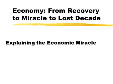 Economy: From Recovery to Miracle to Lost Decade Explaining the Economic Miracle.