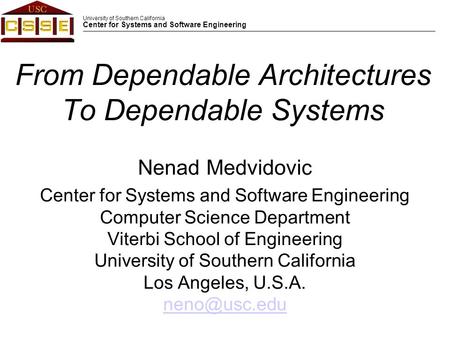 University of Southern California Center for Systems and Software Engineering From Dependable Architectures To Dependable Systems Nenad Medvidovic Center.