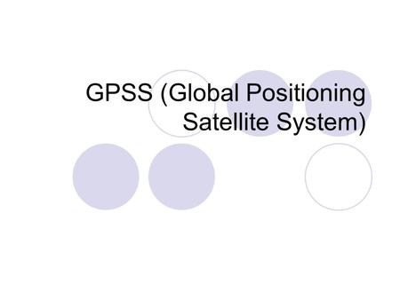 GPSS (Global Positioning Satellite System). 2 What is GPSS 24 satellites operating in a low-earth orbit, each transmitting a direct-sequence signal with.