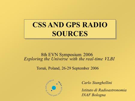 8th EVN Symposium 2006 Exploring the Universe with the real-time VLBI Toruń, Poland, 26-29 September 2006 Carlo Stanghellini Istituto di Radioastronomia.