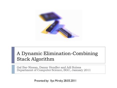 A Dynamic Elimination-Combining Stack Algorithm Gal Bar-Nissan, Danny Hendler and Adi Suissa Department of Computer Science, BGU, January 2011 Presnted.