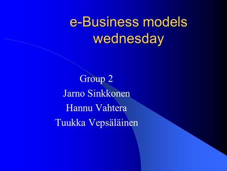 E-Business models wednesday Group 2 Jarno Sinkkonen Hannu Vahtera Tuukka Vepsäläinen.