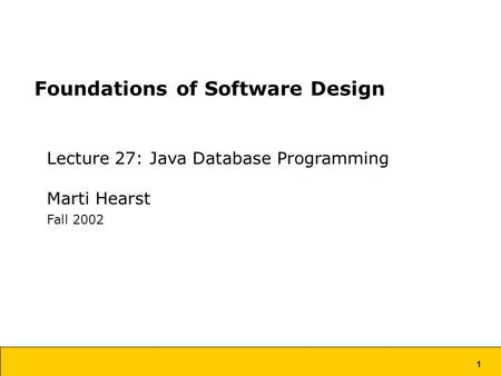 1 Foundations of Software Design Lecture 27: Java Database Programming Marti Hearst Fall 2002.